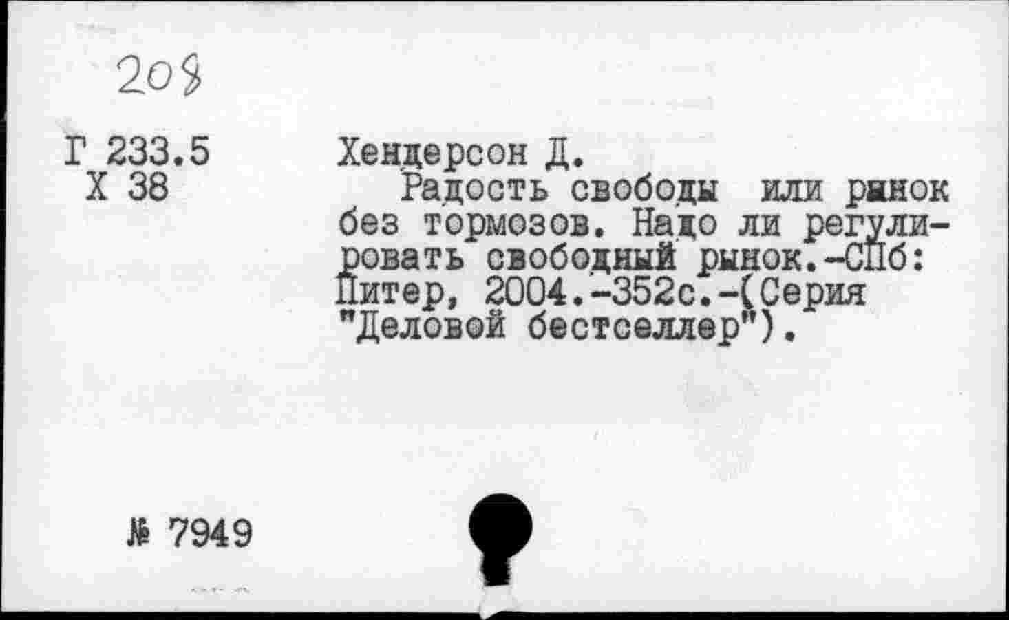 ﻿2оЗ
Г 233.5
X 38
Хендерсон Д.
Радость свободы или рынок без тормозов. Надо ли регулировать свободный рынок.-СПб: Питер, 2004.-352с.-(Серия "Деловой бестселлер").
Л 7949